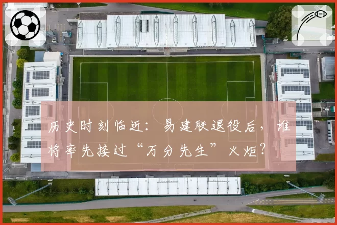 历史时刻临近：易建联退役后，谁将率先接过“万分先生”火炬？