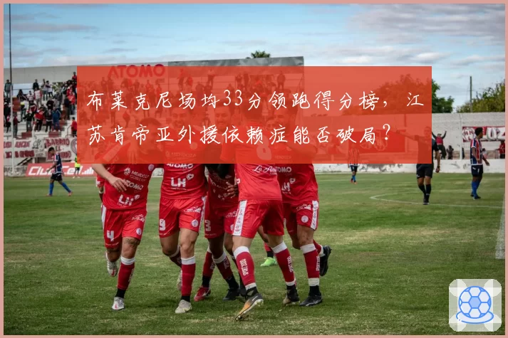 布莱克尼场均33分领跑得分榜，江苏肯帝亚外援依赖症能否破局？
