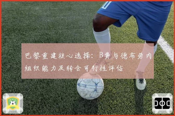 巴黎重建核心选择：B费与德布劳内组织能力及转会可行性评估