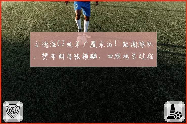 古德温G2绝杀广厦采访!致谢球队,赞布朗与张镇麟,回顾绝杀过程