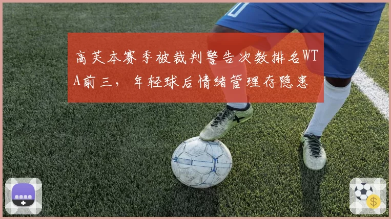 高芙本赛季被裁判警告次数排名WTA前三，年轻球后情绪管理存隐患