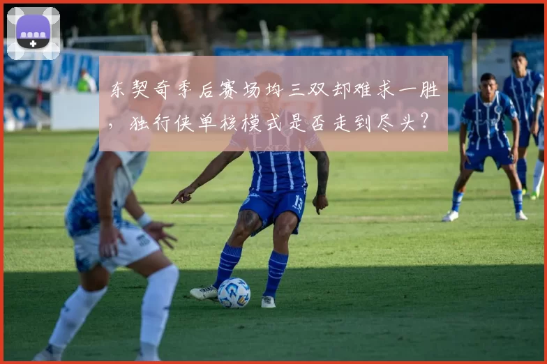 东契奇季后赛场均三双却难求一胜，独行侠单核模式是否走到尽头？