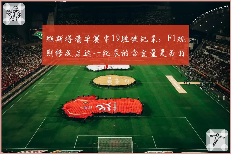 维斯塔潘单赛季19胜破纪录，F1规则修改后这一纪录的含金量是否打折？
