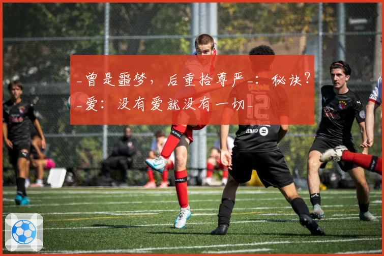 _曾是噩梦，后重拾尊严_：秘诀？_爱：没有爱就没有一切_
