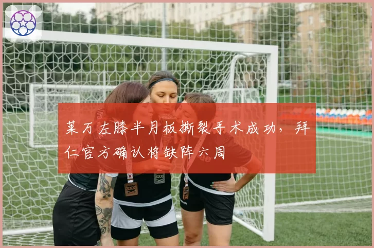 莱万左膝半月板撕裂手术成功，拜仁官方确认将缺阵六周