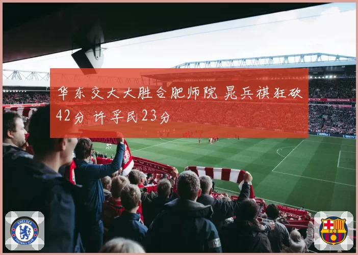 华东交大大胜合肥师院 晁兵祺狂砍42分 许孚民23分