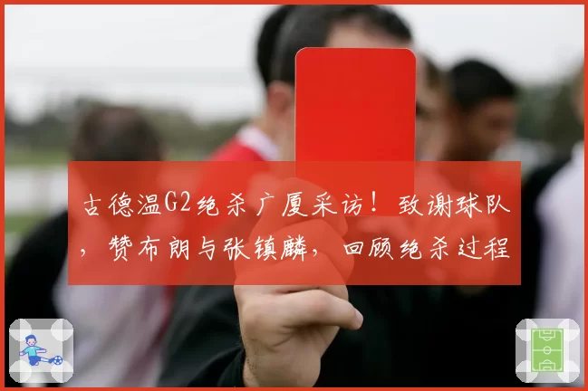 古德温G2绝杀广厦采访!致谢球队,赞布朗与张镇麟,回顾绝杀过程