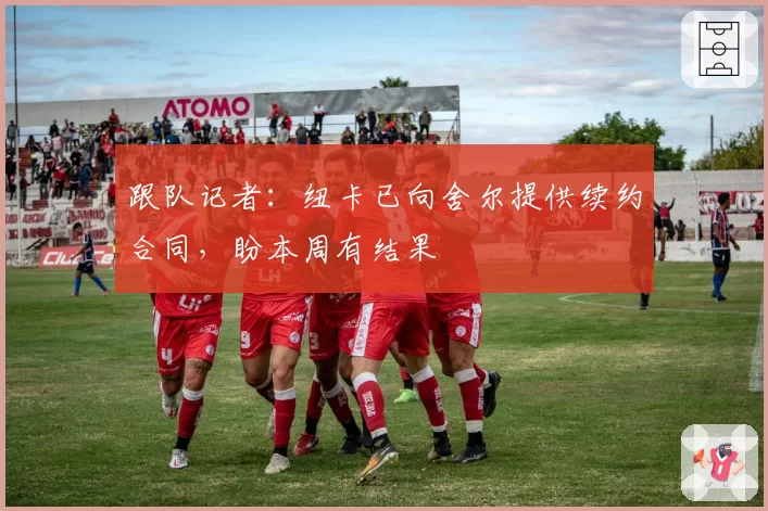 跟队记者：纽卡已向舍尔提供续约合同，盼本周有结果