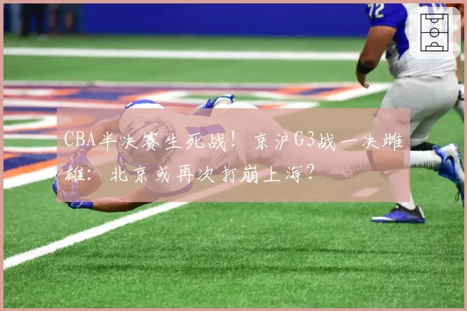 CBA半决赛生死战！京沪G3战一决雌雄：北京或再次打崩上海？