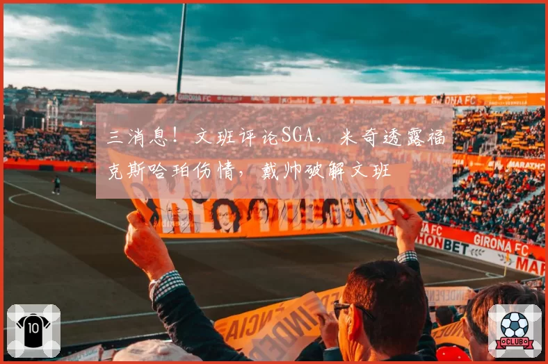 三消息！文班评论SGA，米奇透露福克斯哈珀伤情，戴帅破解文班