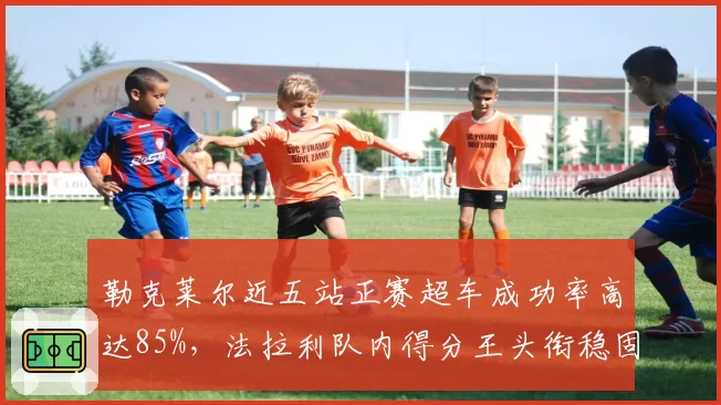 勒克莱尔近五站正赛超车成功率高达85%，法拉利队内得分王头衔稳固