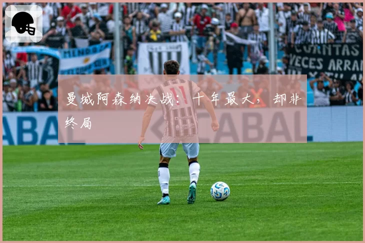 曼城阿森纳决战：十年最大，却非终局