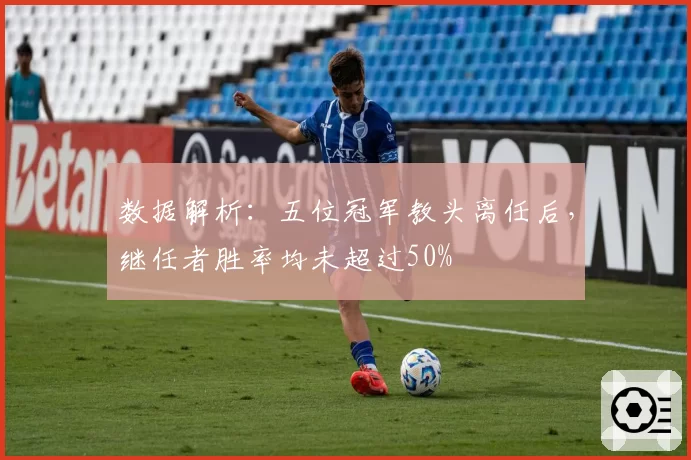数据解析：五位冠军教头离任后，继任者胜率均未超过50%