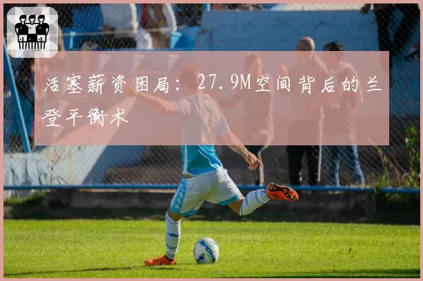 活塞薪资困局：27.9M空间背后的兰登平衡术