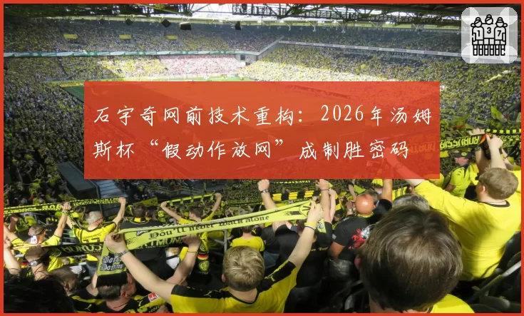 石宇奇网前技术重构:2026年汤姆斯杯“假动作放网”成制胜密码