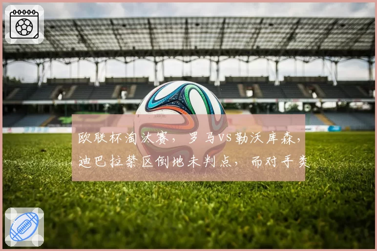 欧联杯淘汰赛，罗马vs勒沃库森，迪巴拉禁区倒地未判点，而对手类似动作却得点