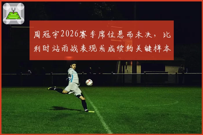 周冠宇2026赛季席位悬而未决,比利时站雨战表现或成续约关键样本