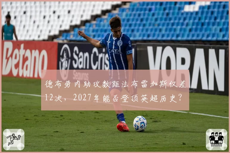 德布劳内助攻数距法布雷加斯仅差12次，2027年能否登顶英超历史？