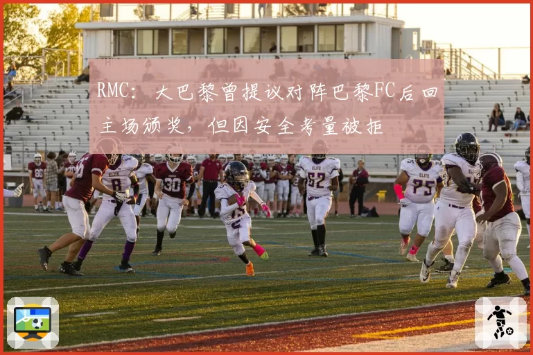 RMC：大巴黎曾提议对阵巴黎FC后回主场颁奖，但因安全考量被拒