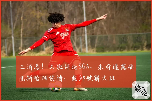 三消息！文班评论SGA，米奇透露福克斯哈珀伤情，戴帅破解文班