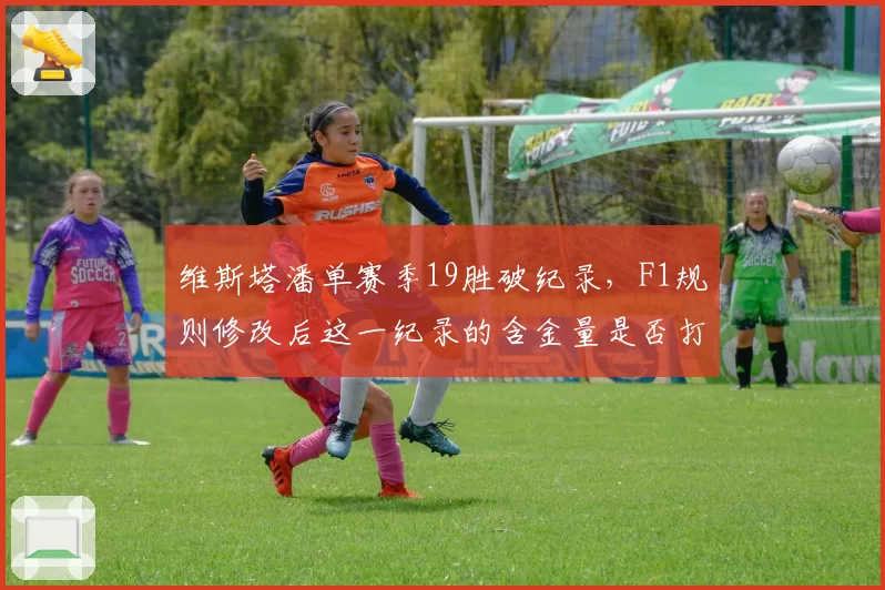 维斯塔潘单赛季19胜破纪录，F1规则修改后这一纪录的含金量是否打折？