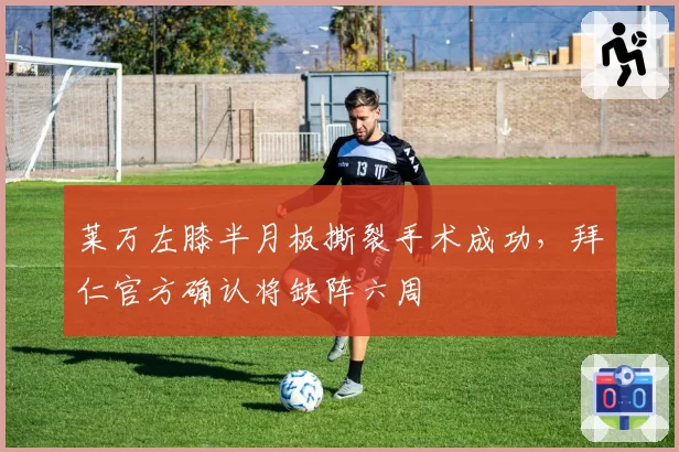 莱万左膝半月板撕裂手术成功，拜仁官方确认将缺阵六周